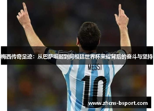 梅西传奇足迹:从巴萨崛起到阿根廷世界杯荣耀背后的奋斗与坚持 梅西传奇足迹:从巴萨崛起到阿根廷世界杯荣耀背后的奋斗与坚持