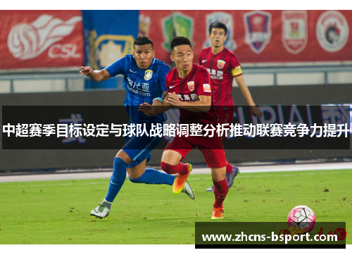 中超赛季目标设定与球队战略调整分析推动联赛竞争力提升