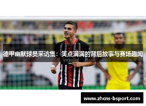 德甲幽默球员采访集：笑点满满的背后故事与赛场趣闻