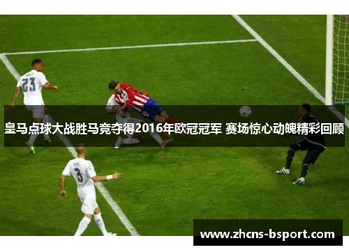 皇马点球大战胜马竞夺得2016年欧冠冠军 赛场惊心动魄精彩回顾 皇马点球大战胜马竞夺得2016年欧冠冠军 赛场惊心动魄精彩回顾