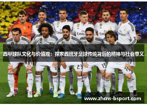 西甲球队文化与价值观：探索西班牙足球传统背后的精神与社会意义