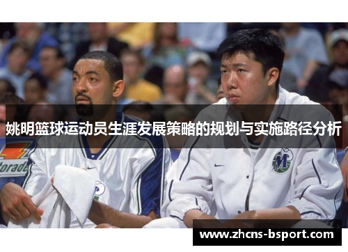 姚明篮球运动员生涯发展策略的规划与实施路径分析