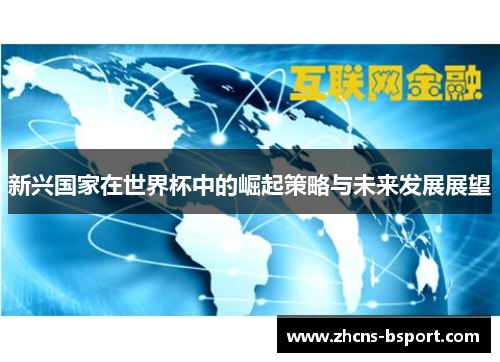 新兴国家在世界杯中的崛起策略与未来发展展望 新兴国家在世界杯中的崛起策略与未来发展展望