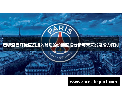 巴黎圣日耳曼巨资投入背后的价值回报分析与未来发展潜力探讨