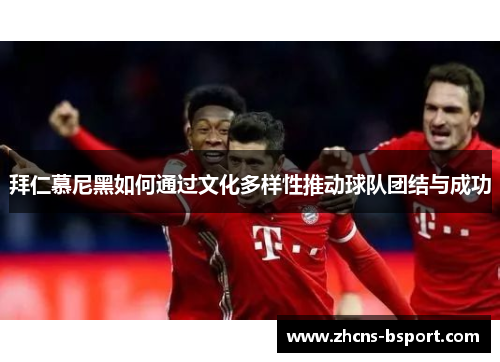 拜仁慕尼黑如何通过文化多样性推动球队团结与成功