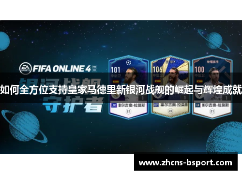 如何全方位支持皇家马德里新银河战舰的崛起与辉煌成就