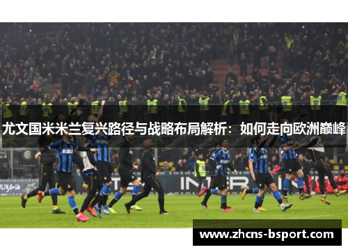 尤文国米米兰复兴路径与战略布局解析：如何走向欧洲巅峰