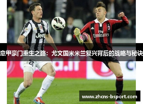 意甲豪门重生之路：尤文国米米兰复兴背后的战略与秘诀