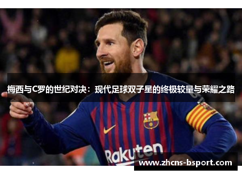 梅西与C罗的世纪对决：现代足球双子星的终极较量与荣耀之路