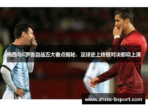 梅西与C罗告别战五大看点揭秘，足球史上终极对决即将上演
