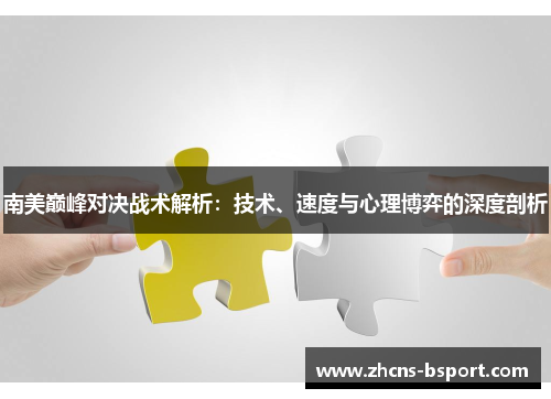南美巅峰对决战术解析:技术、速度与心理博弈的深度剖析 南美巅峰对决战术解析:技术、速度与心理博弈的深度剖析