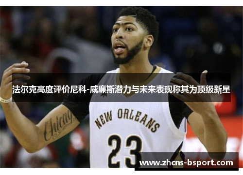 法尔克高度评价尼科-威廉斯潜力与未来表现称其为顶级新星 法尔克高度评价尼科-威廉斯潜力与未来表现称其为顶级新星