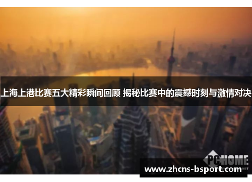 上海上港比赛五大精彩瞬间回顾 揭秘比赛中的震撼时刻与激情对决