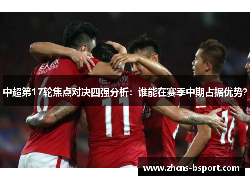 中超第17轮焦点对决四强分析：谁能在赛季中期占据优势？