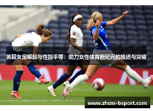 英超女足崛起与性别平等：助力女性体育新纪元的推进与突破