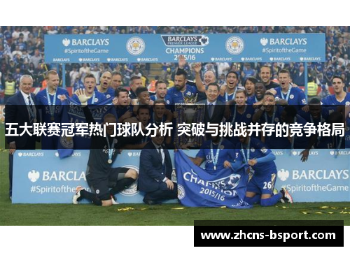 五大联赛冠军热门球队分析 突破与挑战并存的竞争格局 五大联赛冠军热门球队分析 突破与挑战并存的竞争格局