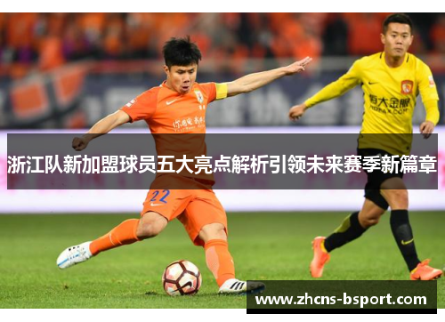 浙江队新加盟球员五大亮点解析引领未来赛季新篇章 浙江队新加盟球员五大亮点解析引领未来赛季新篇章