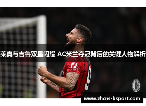 莱奥与吉鲁双星闪耀 AC米兰夺冠背后的关键人物解析