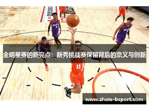 全明星赛的新亮点：新秀挑战赛保留背后的意义与创新