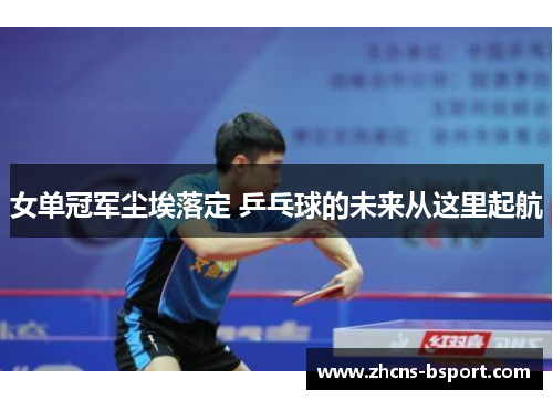 女单冠军尘埃落定 乒乓球的未来从这里起航