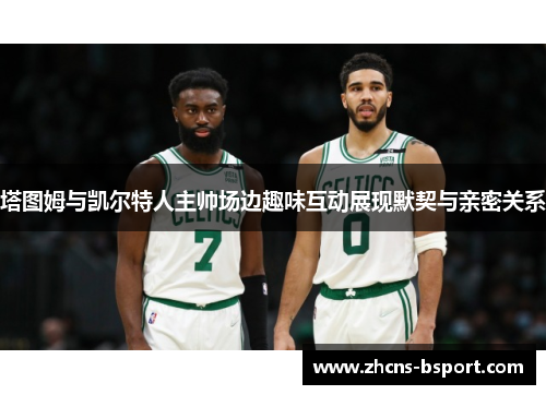 塔图姆与凯尔特人主帅场边趣味互动展现默契与亲密关系