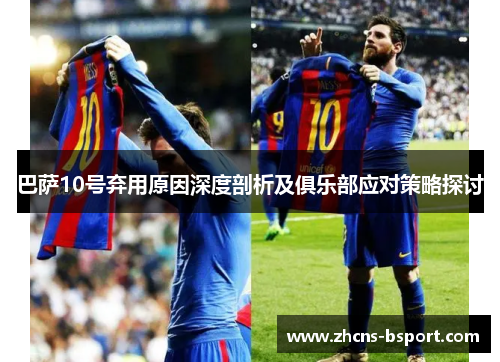 巴萨10号弃用原因深度剖析及俱乐部应对策略探讨