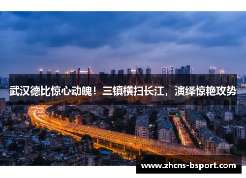 武汉德比惊心动魄！三镇横扫长江，演绎惊艳攻势