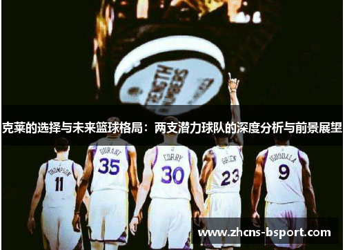 克莱的选择与未来篮球格局：两支潜力球队的深度分析与前景展望