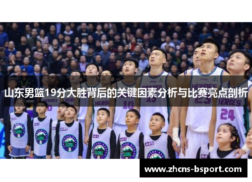 山东男篮19分大胜背后的关键因素分析与比赛亮点剖析