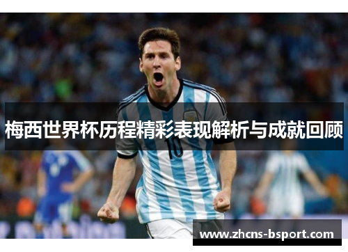 梅西世界杯历程精彩表现解析与成就回顾