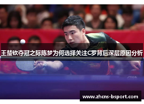 王楚钦夺冠之际陈梦为何选择关注C罗背后深层原因分析