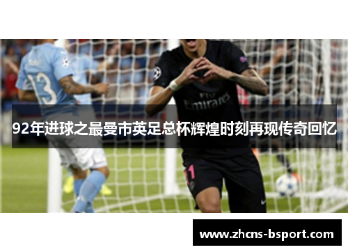92年进球之最曼市英足总杯辉煌时刻再现传奇回忆