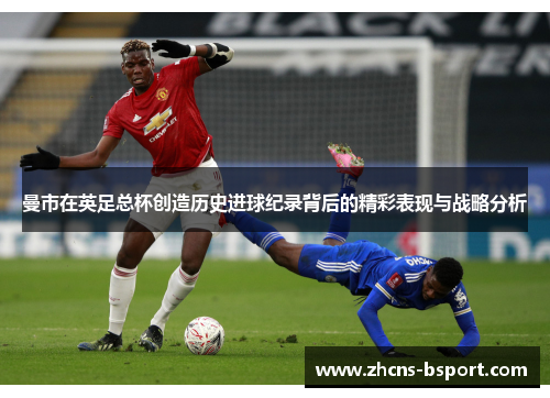 曼市在英足总杯创造历史进球纪录背后的精彩表现与战略分析