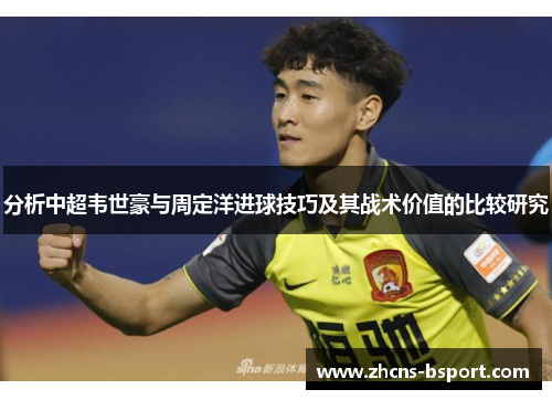 分析中超韦世豪与周定洋进球技巧及其战术价值的比较研究