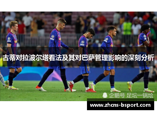 古蒂对拉波尔塔看法及其对巴萨管理影响的深刻分析