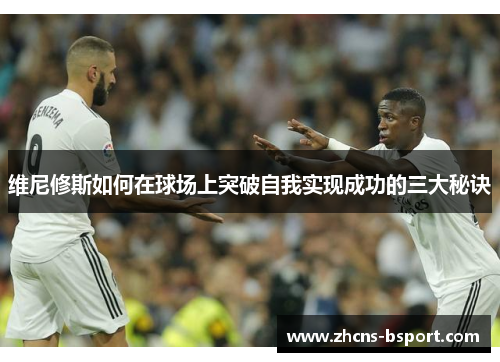 维尼修斯如何在球场上突破自我实现成功的三大秘诀