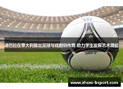 迪巴拉在意大利推出足球与戏剧创作营 助力学生发掘艺术潜能