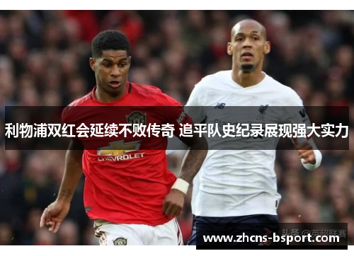 利物浦双红会延续不败传奇 追平队史纪录展现强大实力