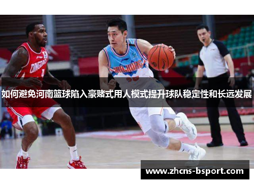 如何避免河南篮球陷入豪赌式用人模式提升球队稳定性和长远发展
