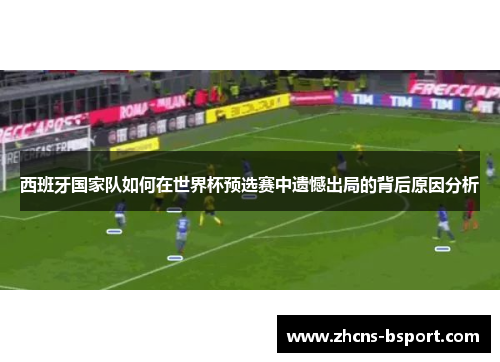 西班牙国家队如何在世界杯预选赛中遗憾出局的背后原因分析