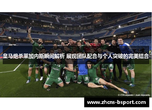 皇马绝杀莱加内斯瞬间解析 展现团队配合与个人突破的完美结合