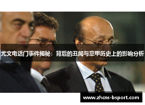 尤文电话门事件揭秘:背后的丑闻与意甲历史上的影响分析 尤文电话门事件揭秘:背后的丑闻与意甲历史上的影响分析