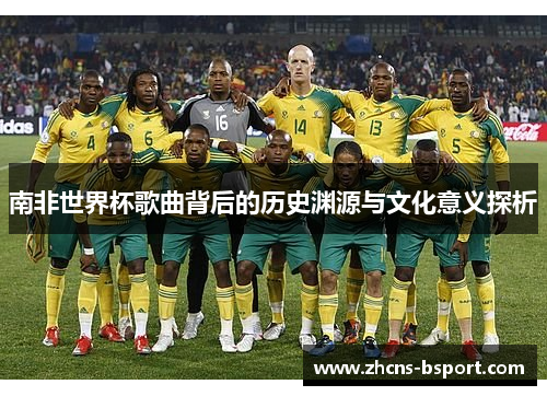 南非世界杯歌曲背后的历史渊源与文化意义探析