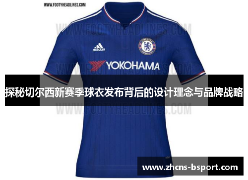 探秘切尔西新赛季球衣发布背后的设计理念与品牌战略 探秘切尔西新赛季球衣发布背后的设计理念与品牌战略