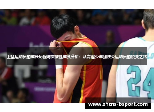 卫猛运动员的成长历程与突破性成就分析：从青涩少年到顶尖运动员的蜕变之路