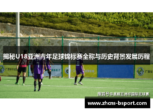 揭秘U18亚洲青年足球锦标赛全称与历史背景发展历程