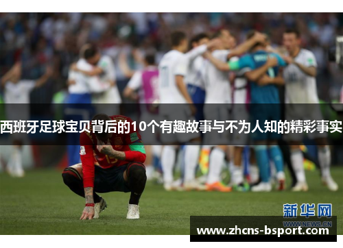 西班牙足球宝贝背后的10个有趣故事与不为人知的精彩事实