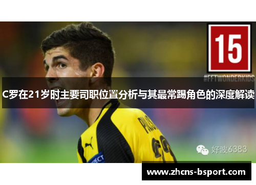 C罗在21岁时主要司职位置分析与其最常踢角色的深度解读