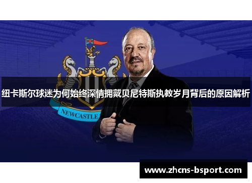 纽卡斯尔球迷为何始终深情拥戴贝尼特斯执教岁月背后的原因解析