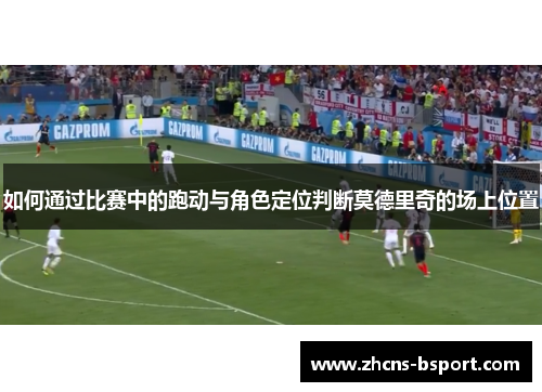 如何通过比赛中的跑动与角色定位判断莫德里奇的场上位置